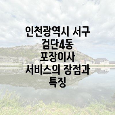 인천광역시 서구 검단4동 포장이사 서비스의 장점과 특징