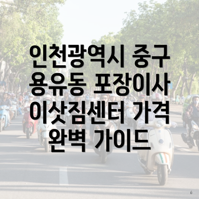 인천광역시 중구 용유동 포장이사 이삿짐센터 가격 완벽 가이드