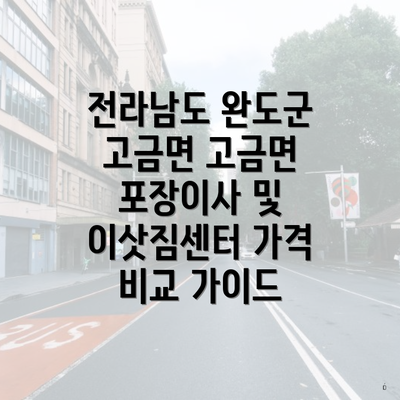 전라남도 완도군 고금면 고금면 포장이사 및 이삿짐센터 가격 비교 가이드