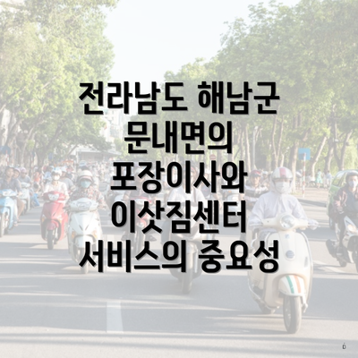 전라남도 해남군 문내면의 포장이사와 이삿짐센터 서비스의 중요성