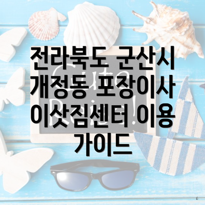 전라북도 군산시 개정동 포장이사 이삿짐센터 이용 가이드