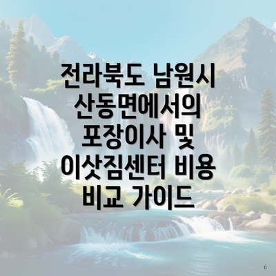 전라북도 남원시 산동면에서의 포장이사 및 이삿짐센터 비용 비교 가이드