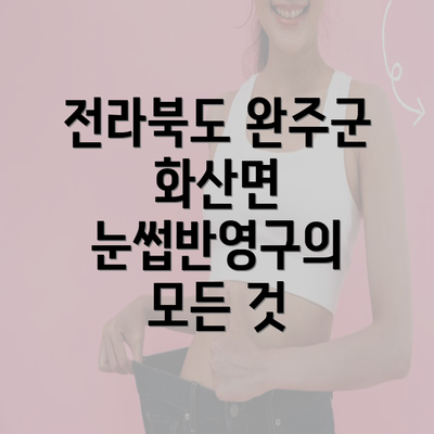 전라북도 완주군 화산면 눈썹반영구의 모든 것