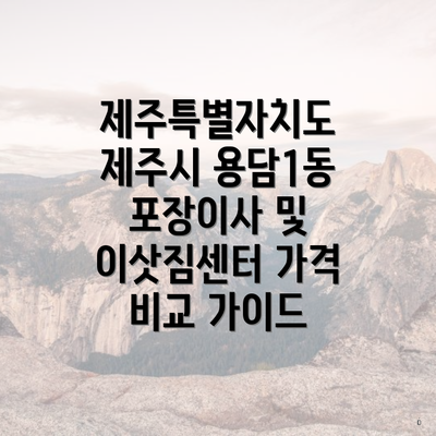 제주특별자치도 제주시 용담1동 포장이사 및 이삿짐센터 가격 비교 가이드