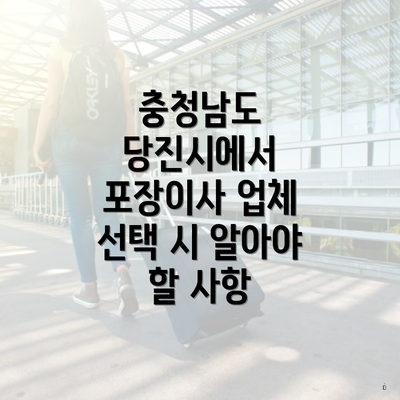 충청남도 당진시에서 포장이사 업체 선택 시 알아야 할 사항