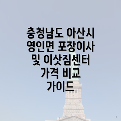 충청남도 아산시 영인면 포장이사 및 이삿짐센터 가격 비교 가이드