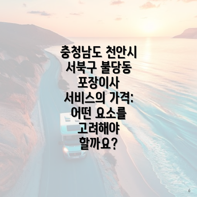 충청남도 천안시 서북구 불당동 포장이사 서비스의 가격: 어떤 요소를 고려해야 할까요?