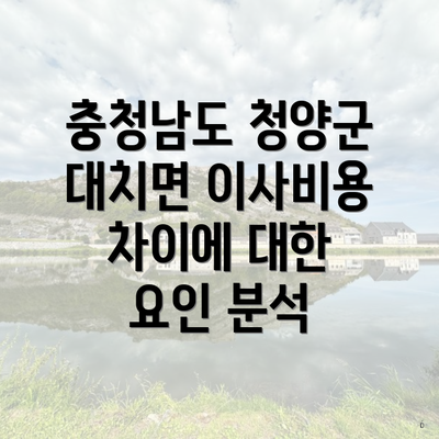 충청남도 청양군 대치면 이사비용 차이에 대한 요인 분석