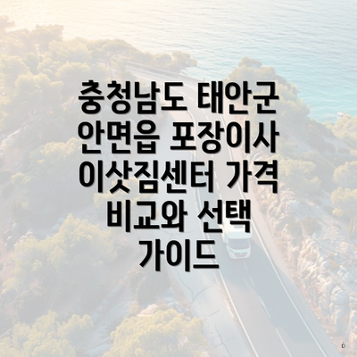 충청남도 태안군 안면읍 포장이사 이삿짐센터 가격 비교와 선택 가이드