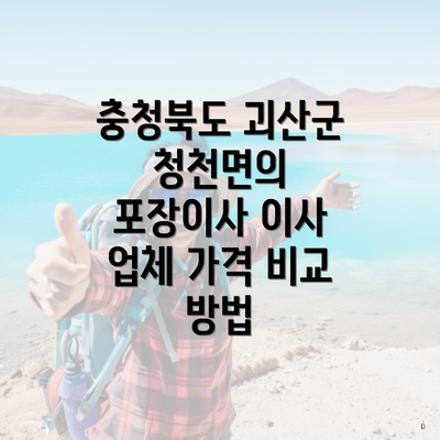 충청북도 괴산군 청천면의 포장이사 이사 업체 가격 비교 방법