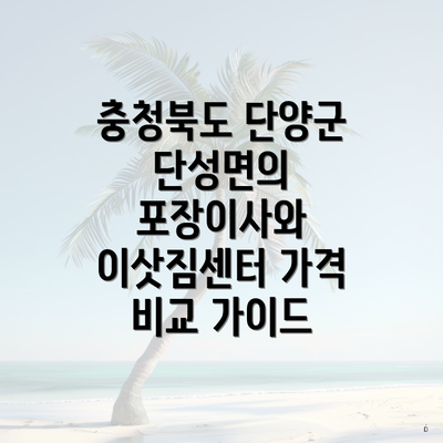 충청북도 단양군 단성면의 포장이사와 이삿짐센터 가격 비교 가이드