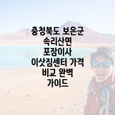 충청북도 보은군 속리산면 포장이사 이삿짐센터 가격 비교 완벽 가이드