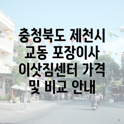 충청북도 제천시 교동 포장이사 이삿짐센터 가격 및 비교 안내