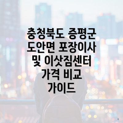 충청북도 증평군 도안면 포장이사 및 이삿짐센터 가격 비교 가이드