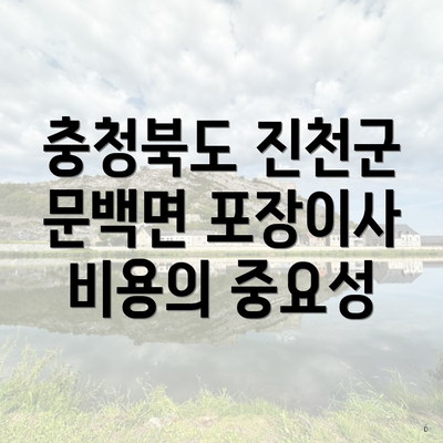 충청북도 진천군 문백면 포장이사 비용의 중요성