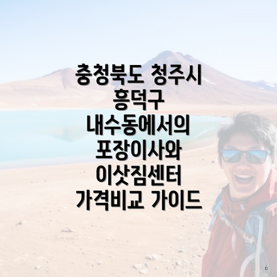 충청북도 청주시 흥덕구 내수동에서의 포장이사와 이삿짐센터 가격비교 가이드