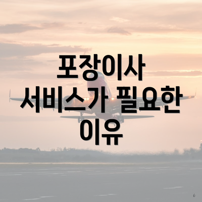 포장이사 서비스가 필요한 이유