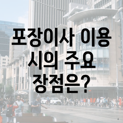 포장이사 이용 시의 주요 장점은?