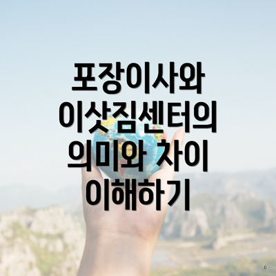 포장이사와 이삿짐센터의 의미와 차이 이해하기