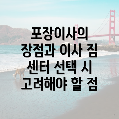 포장이사의 장점과 이사 짐 센터 선택 시 고려해야 할 점