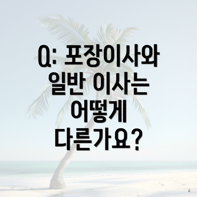 Q: 포장이사와 일반 이사는 어떻게 다른가요?