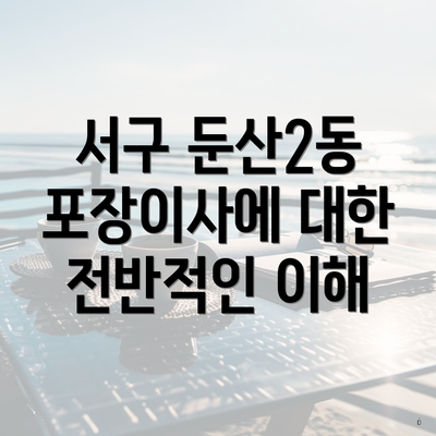 서구 둔산2동 포장이사에 대한 전반적인 이해